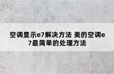 空调显示e7解决方法 美的空调e7最简单的处理方法